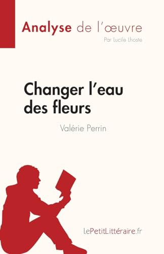 Changer L'Eau Des Fleurs De Valérie Perrin (Analyse De L'Œuvre): Analyse Complète Et Résumé Détaillé De L'Oeuvre