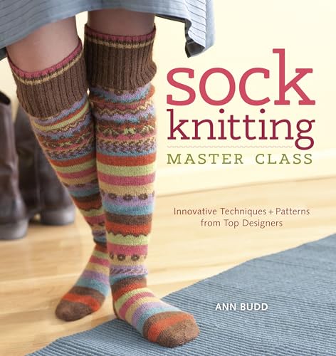 Sock Knitting Master Class: Innovative Techniques + Patterns From Top Designers