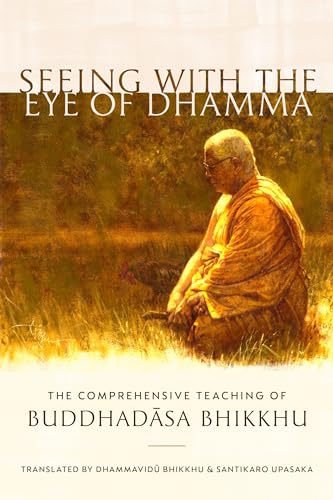 Seeing With The Eye Of Dhamma: The Comprehensive Teaching Of Buddhadasa Bhikkhu