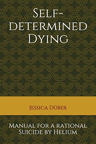 Self-Determined Dying: Manual For A Rational Suicide By Helium