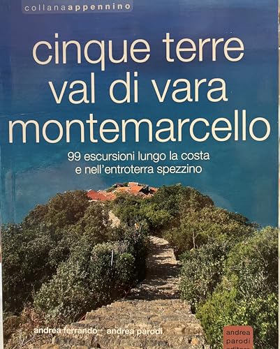 Cinque Terre, Val Di Vara, Montemarcello. 99 Escursioni Lungo La Costa E Nell’Entroterra Spezzino