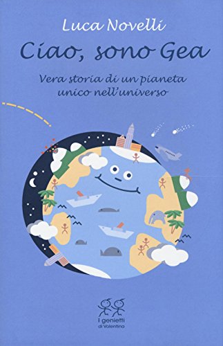 Ciao, Sono Gea. Vera Storia Di Un Pianeta Unico Nell'Universo