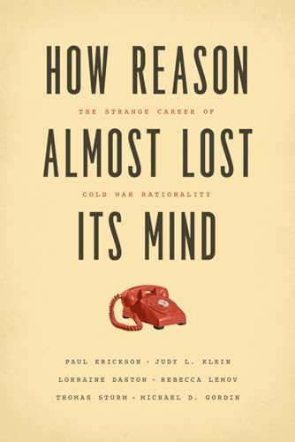 How Reason Almost Lost Its Mind: The Strange Career Of Cold War Rationality