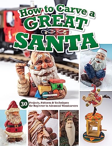How To Carve A Great Santa: 30 Projects, Patterns & Techniques For Beginner To Advanced Woodcarvers