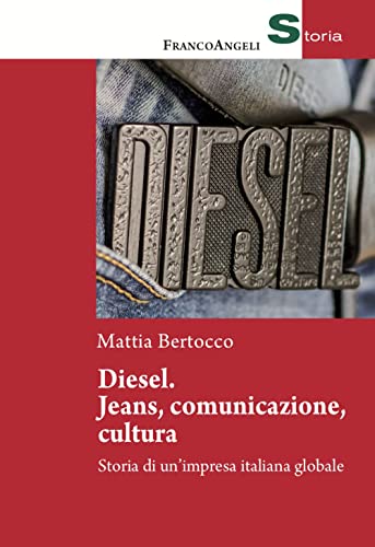 Diesel: Jeans, Comunicazione, Cultura. Storia Di Un'Impresa Italiana Globale