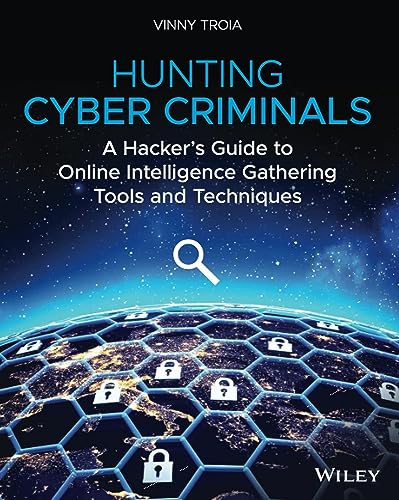 Hunting Cyber Criminals: A Hacker'S Guide To Online Intelligence Gathering Tools And Techniques: A Hacker'S Guide To Online Intelligence Gathering Too