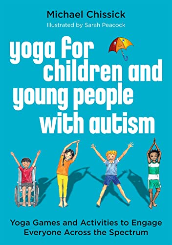Yoga For Children And Young People With Autism: Yoga Games And Activities To Engage Everyone Across The Spectrum
