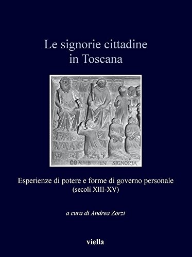 Le Signorie Cittadine In Toscana. Esperienze Di Potere E Forme Di Governo Personale (Secoli Xiii-Xv)