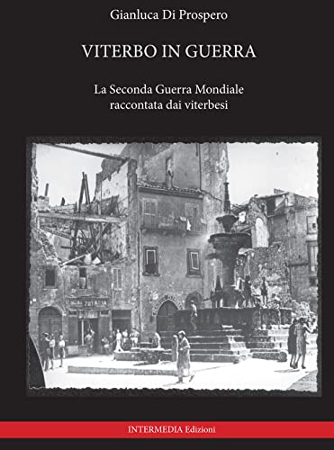 Viterbo In Guerra. La Seconda Guerra Mondiale Raccontata Dai Viterbesi