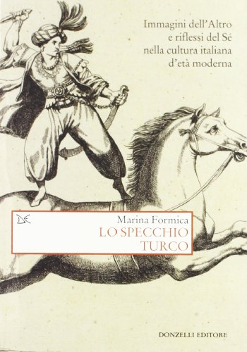 Lo Specchio Turco. Immagini Dell'Altro E Riflessi Del Sé Nella Cultura Italiana D'Età Moderna