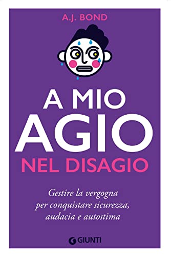 A Mio Agio Nel Disagio: Gestire La Vergogna Per Conquistare Sicurezza, Audacia E Autostima