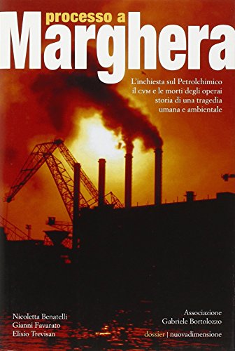 Processo A Marghera. L'Inchiesta Sul Petrolchimico. Il Cvm E Le Mortidegli Operai. Storia Di Una Tragedia Umana E Ambientale