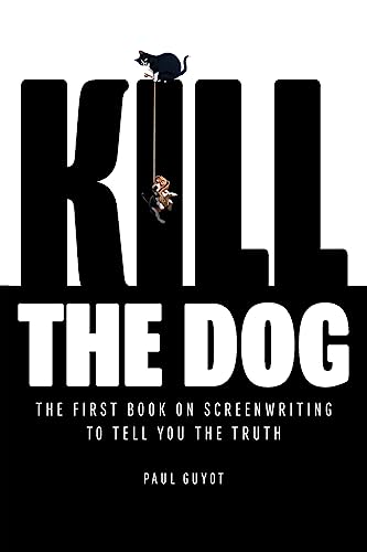 Kill The Dog: The First Book On Screenwriting To Tell You The Truth