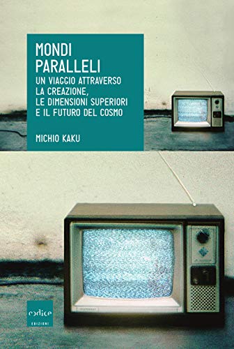 Mondi Paralleli. Un Viaggio Attraverso La Creazione, Le Dimensioni Superiori E Il Futuro Del Cosmo
