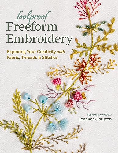 Foolproof Freeform Embroidery: Exploring Your Creativity With Fabric, Threads & Stitches