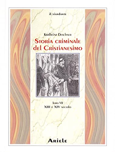 Storia Criminale Del Cristianesimo. Xiii E Xiv Secolo. Dall'Imperatore Enrico Vi (1190) All'Imperatore Ludovico Iv Di Baviera (1347) (Vol. 7)