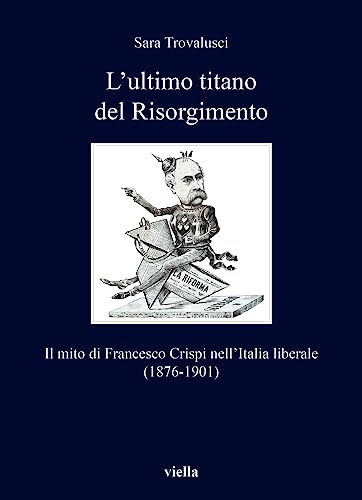L'Ultimo Titano Del Risorgimento. Il Mito Di Francesco Crispi Nell’Italia Liberale (1876-1901)