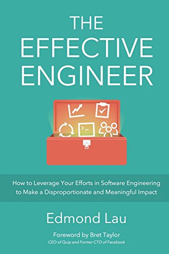 The Effective Engineer: How To Leverage Your Efforts In Software Engineering To Make A Disproportionate And Meaningful Impact