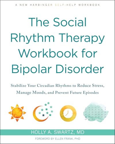 The Social Rhythm Therapy Workbook For Bipolar Disorder: Stabilize Your Circadian Rhythms To Reduce Stress, Manage Moods, And Prevent Future Episodes