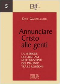 Annunciare Cristo Alle Genti. La Missione Dei Cristiani Nell’Orizzonte Del Dialogo Tra Le Religioni