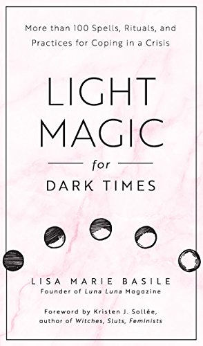 Light Magic For Dark Times: More Than 100 Spells, Rituals, And Practices For Coping In A Crisis