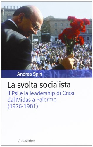La Svolta Socialista. Il Psi E La Leadership Di Craxi Dal Midas A Palermo (1976-1981)
