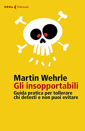 Gli Insopportabili. Guida Pratica Per Tollerare Chi Detesti E Non Puoi Evitare