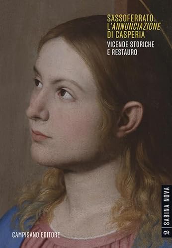 Sassoferrato. L'«Annunciazione» Di Casperia. Vicende Storiche E Restauro. Ediz. Illustrata