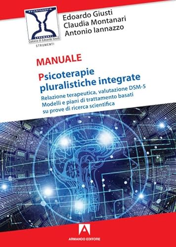 Psicoterapie Pluralistiche Integrate. Relazione Terapeutica, Valutazione Dsm-5. Modelli E Piani Di Trattamento Basati Su Prove Di Ricerca Scientifica