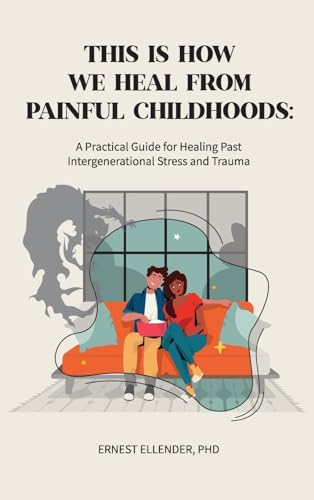 This Is How We Heal From Painful Childhoods: A Practical Guide For Healing Past Intergenerational Stress And Trauma