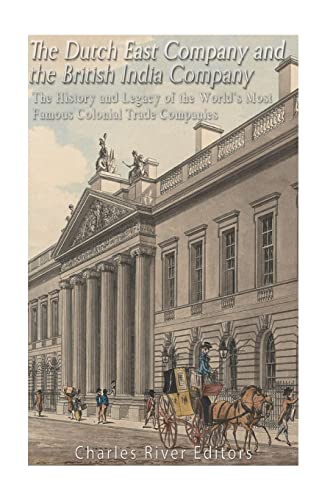 The Dutch East India Company And British East India Company: The History And Legacy Of The World’S Most Famous Colonial Trade Companies