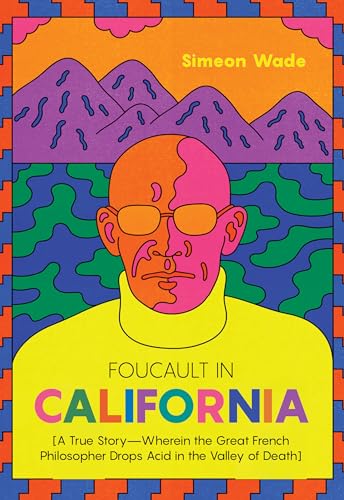 Foucault In California: A True Story: Wherein The Great French Philosopher Drops Acid In The Valley Of Death