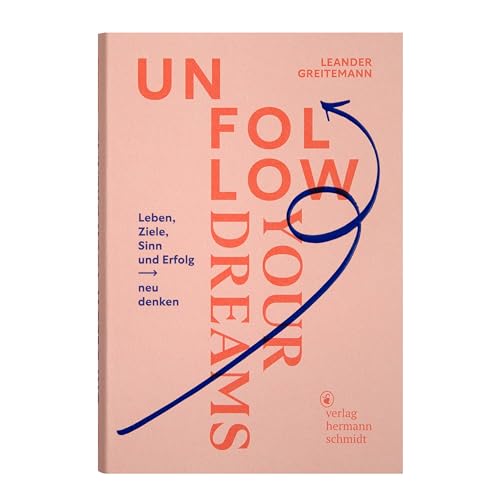 Unfollow Your Dreams: Leben, Ziele, Sinn Und Erfolg Neu Denken