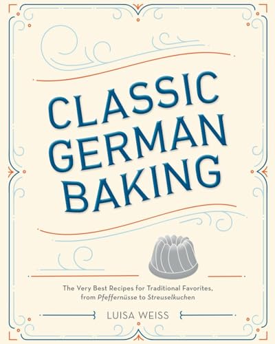Classic German Baking: The Very Best Recipes For Traditional Favorites, From Pfeffernüsse To Streuselkuchen