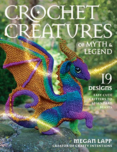 Crochet Creatures Of Myth & Legend: 19 Designs Easy Cute Critters To Legendary Beasts