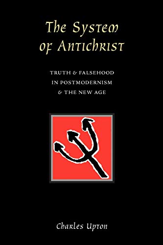 The System Of Antichrist: Truth & Falsehood In Postmodernism & The New Age: Truth And Falsehood In Postmodernism And The New Age