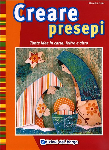 Creare Presepi. Tante Idee In Carta, Feltro E Altro. Ediz. Illustrata