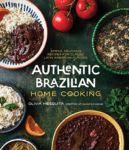 Authentic Brazilian Home Cooking: Simple, Delicious Recipes For Classic Latin American Flavors