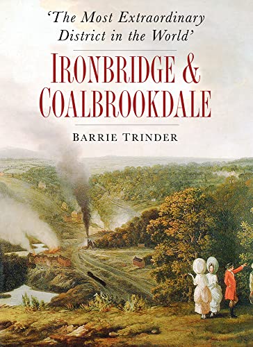 The Most Extraordinary District In The World: Ironbridge & Coalbrookdale