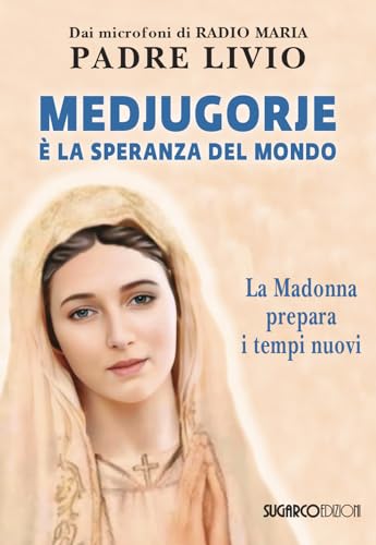 Medjugorje È La Speranza Del Mondo. La Madonna Prepara I Tempi Nuovi