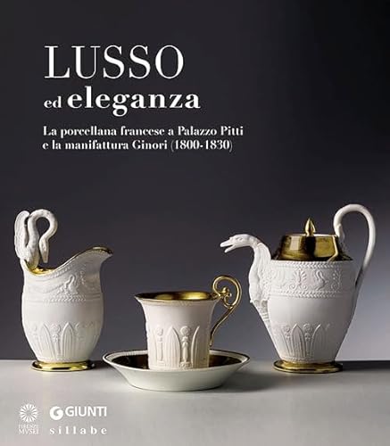 Lusso Ed Eleganza. La Porcellana Francese A Palazzo Pitti E La Manifattura Ginori (1800-1830). Catalogo Della Mostra (Firenze, 19 Marzo-23 Giugno 2013