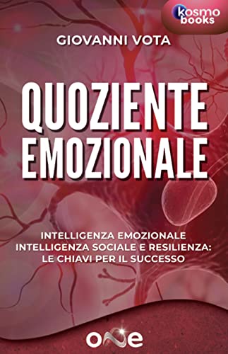 Quoziente Emozionale: Intelligenza Emozionale, Intelligenza Sociale E Resilienza: Le Chiavi Per Il Successo