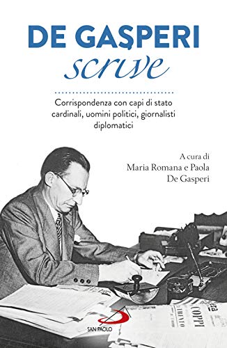 De Gasperi Scrive. Corrispondenza Con Capi Di Stato, Cardinali, Uomini Politici, Giornalisti, Diplomatici