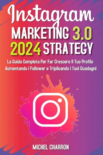 Instagram Marketing-Strategy 3.0: La Guida Completa Per Far Crescere Il Tuo Profilo Aumentando I Follower E Triplicando I Tuoi Guadagni