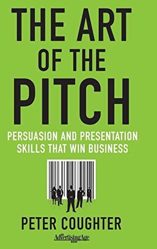 The Art Of The Pitch: Persuasion And Presentations Skills That Win Business