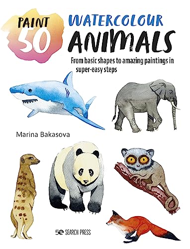 Paint 50 Watercolour Animals: From Basic Shapes To Amazing Paintings In Super-Easy Steps