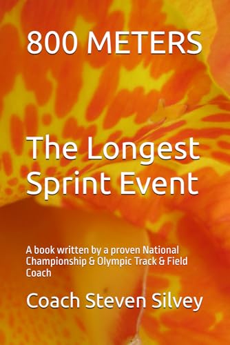 800 Meters The Longest Sprint Event: A Book Written By A Proven National Championship & Olympic Track & Field Coach
