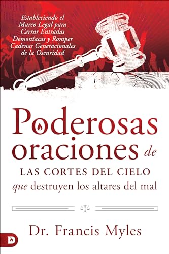 Poderosas Oraciones De Las Cortes Del Cielo Que Destruyen Los Altares Del Mal: Estableciendo El Marco Legal Para Cerrar Entradas Demoníacas Y Romper C