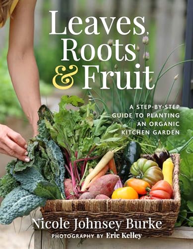 Leaves, Roots & Fruit: A Step-By-Step Guide To Creating An Organic Kitchen Garden