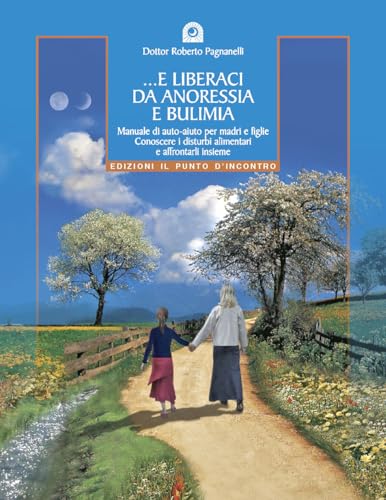 E Liberaci Da Anoressia E Bulimia. Manuale Di Auto-Aiuto Per Madri E Figlie. Conoscere I Disturbi Alimentari E Affrontarli Insieme